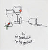 Cocktail Napkin-Is It Too Late To Be Good